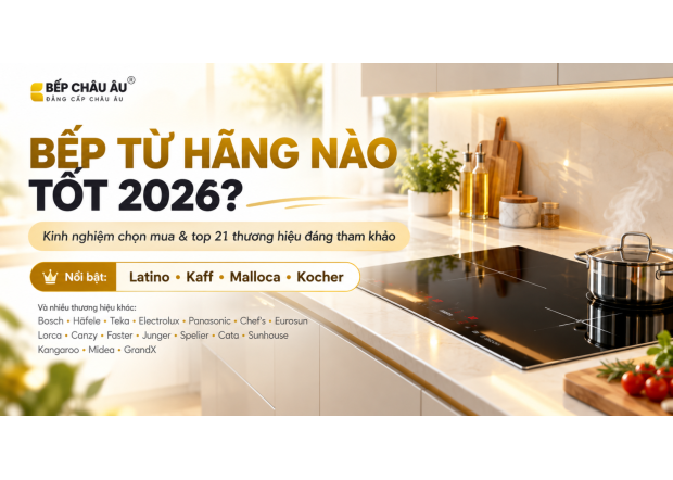 Bếp Từ Hãng Nào Tốt 2026? Kinh Nghiệm Chọn Mua Và Top 21 Thương Hiệu Đáng Tham Khảo
